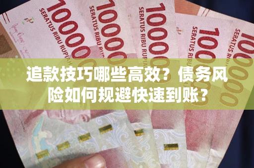 武汉追款技巧哪些高效?债务风险如何规避快速到账? 武汉追款技巧哪些高效?债务风险如何规避快速到账?