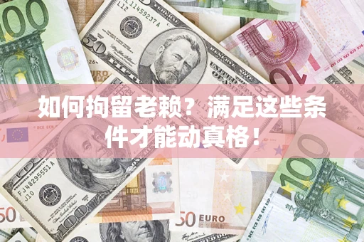 武汉如何拘留老赖?满足这些条件才能动真格! 武汉如何拘留老赖?满足这些条件才能动真格!