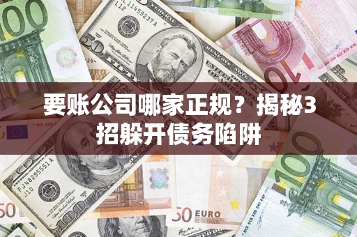 武汉要账公司哪家正规?揭秘3招躲开债务陷阱 武汉要账公司哪家正规?揭秘3招躲开债务陷阱