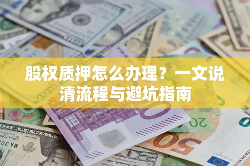 武汉股权质押怎么办理?一文说清流程与避坑指南 武汉股权质押怎么办理?一文说清流程与避坑指南